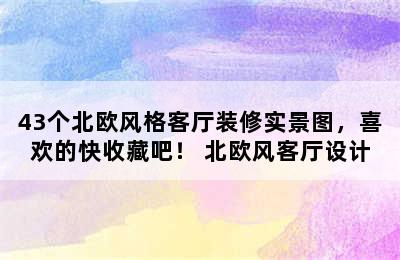 43个北欧风格客厅装修实景图，喜欢的快收藏吧！ 北欧风客厅设计